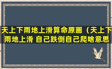 天上下雨地上滑算命原画（天上下雨地上滑 自己跌倒自己爬啥意思）